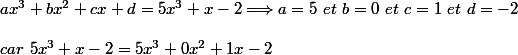 ax^3+bx^2+cx+d=5x^3+x-2\Longrightarrow a=5\ et\ b=0\ et\ c=1\ et\ d=-2\\\\car\ 5x^3+x-2=5x^3+0x^2+1x-2
